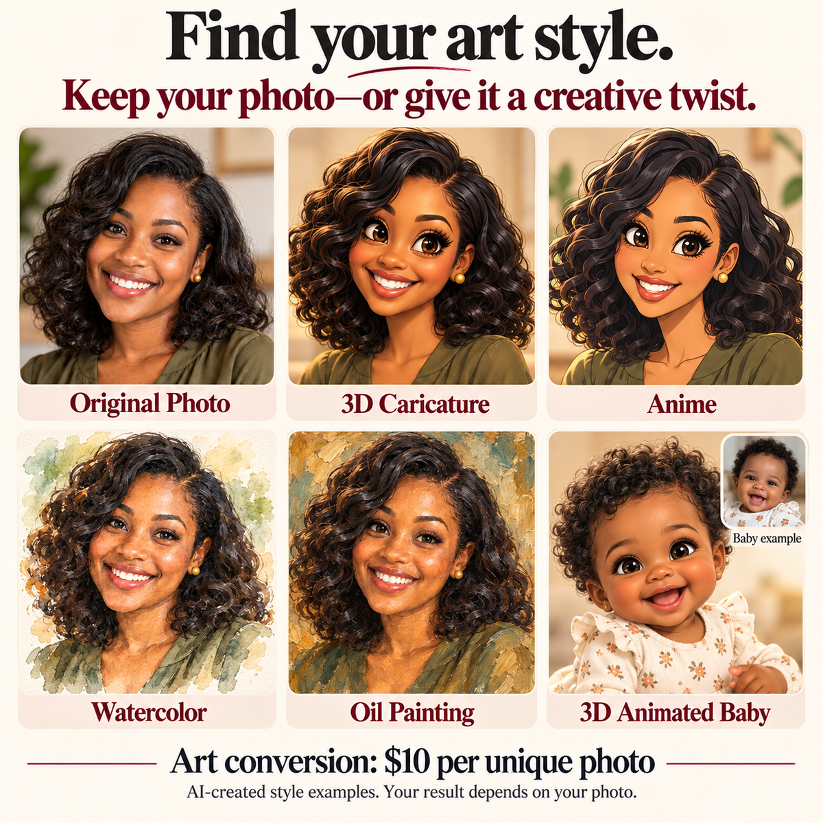 AI-created examples of Original Photo, 3D Caricature, Anime, Watercolor, Oil Painting and 3D Animated Baby styles. Art conversion costs $10 per unique photo.